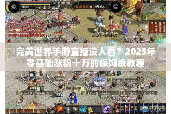 完美世界手游直播没人看？2025年零基础涨粉十万的保姆级教程