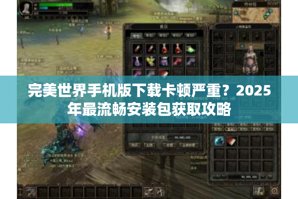 完美世界手机版下载卡顿严重？2025年最流畅安装包获取攻略
