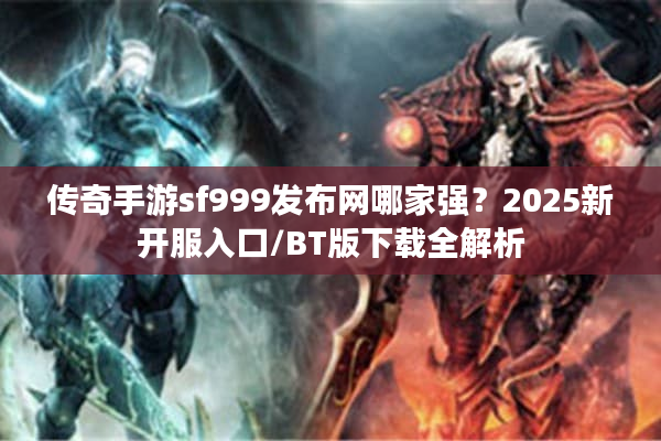 传奇手游sf999发布网哪家强？2025新开服入口/BT版下载全解析