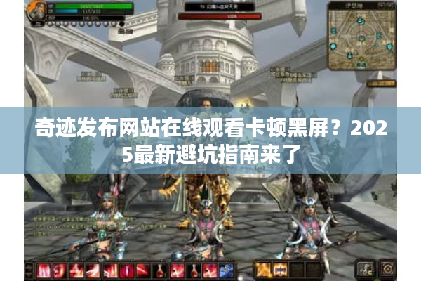 奇迹发布网站在线观看卡顿黑屏？2025最新避坑指南来了