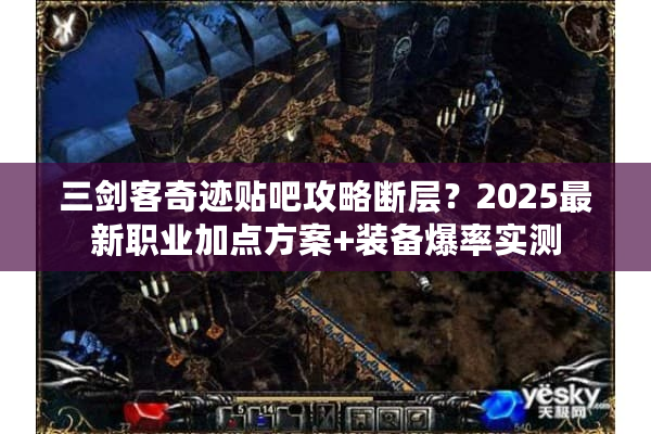 三剑客奇迹贴吧攻略断层？2025最新职业加点方案+装备爆率实测