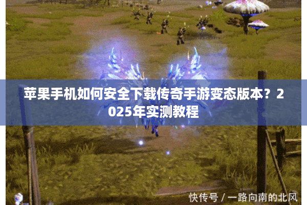 苹果手机如何安全下载传奇手游变态版本？2025年实测教程