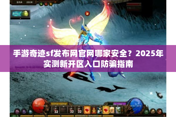手游奇迹sf发布网官网哪家安全？2025年实测新开区入口防骗指南