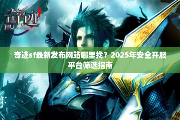 奇迹sf最新发布网站哪里找？2025年安全开服平台筛选指南