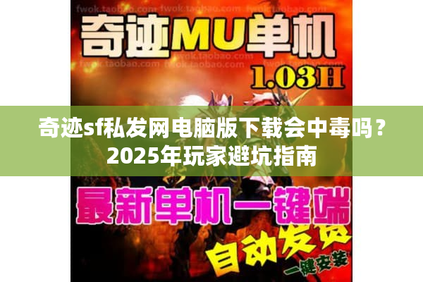 奇迹sf私发网电脑版下载会中毒吗？2025年玩家避坑指南