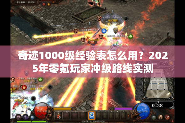 奇迹1000级经验表怎么用？2025年零氪玩家冲级路线实测