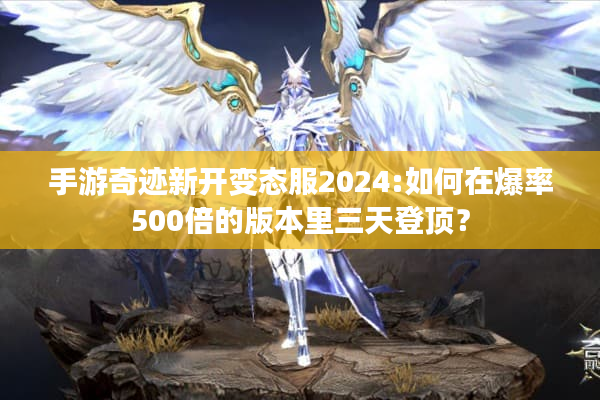 手游奇迹新开变态服2024:如何在爆率500倍的版本里三天登顶？