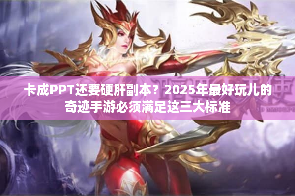 卡成PPT还要硬肝副本？2025年最好玩儿的奇迹手游必须满足这三大标准