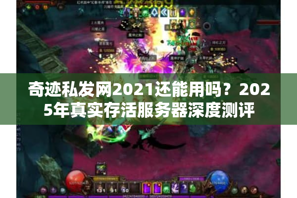 奇迹私发网2021还能用吗？2025年真实存活服务器深度测评