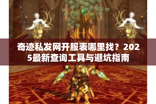 奇迹私发网开服表哪里找？2025最新查询工具与避坑指南