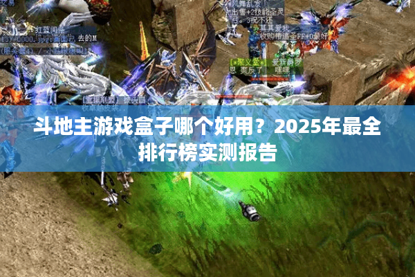 斗地主游戏盒子哪个好用？2025年最全排行榜实测报告
