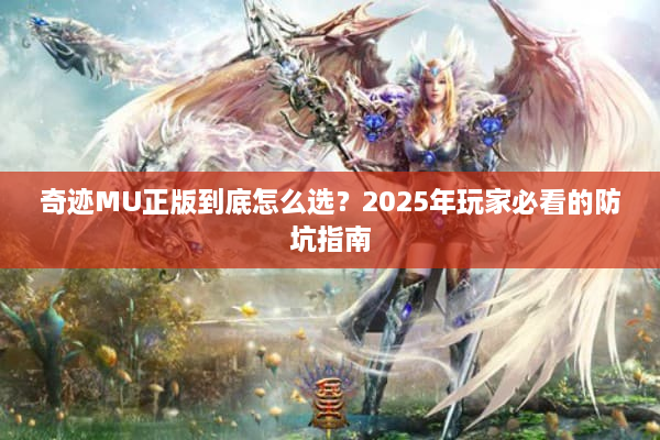 奇迹MU正版到底怎么选？2025年玩家必看的防坑指南