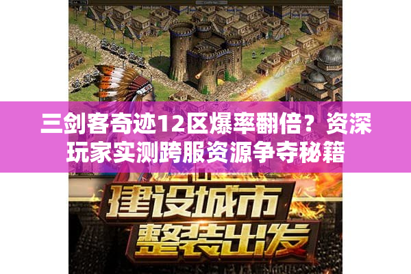 三剑客奇迹12区爆率翻倍？资深玩家实测跨服资源争夺秘籍