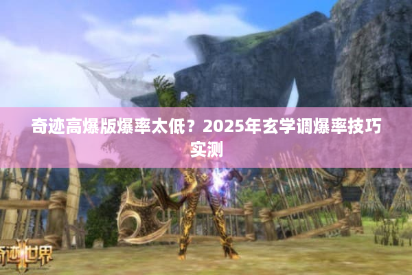 奇迹高爆版爆率太低？2025年玄学调爆率技巧实测
