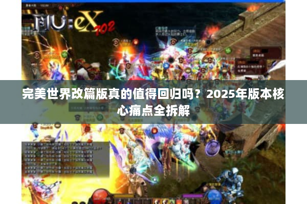 完美世界改篇版真的值得回归吗？2025年版本核心痛点全拆解