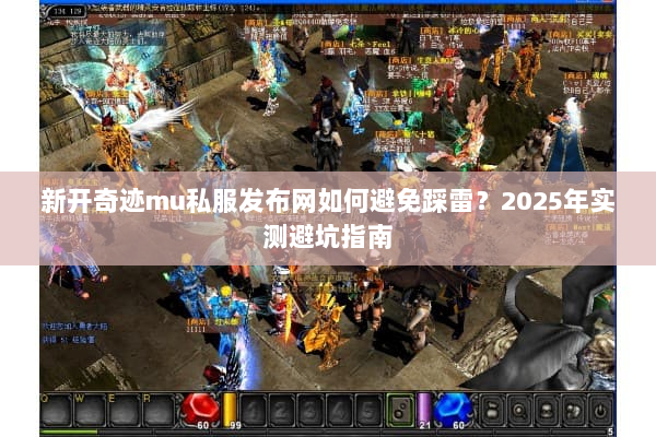 新开奇迹mu私服发布网如何避免踩雷？2025年实测避坑指南