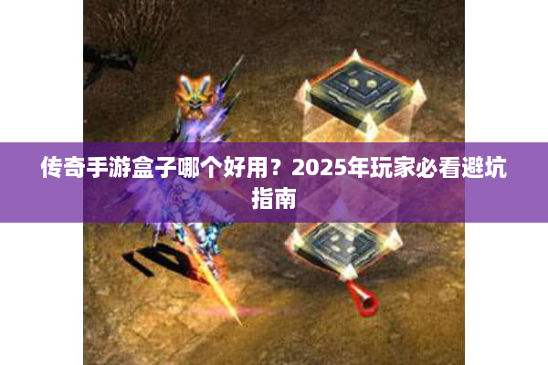 传奇手游盒子哪个好用？2025年玩家必看避坑指南