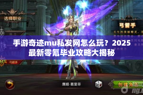 手游奇迹mu私发网怎么玩？2025最新零氪毕业攻略大揭秘