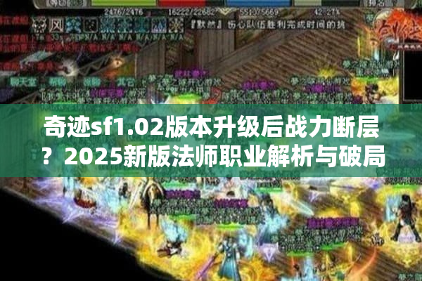 奇迹sf1.02版本升级后战力断层？2025新版法师职业解析与破局攻略