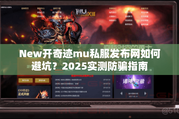 New开奇迹mu私服发布网如何避坑？2025实测防骗指南