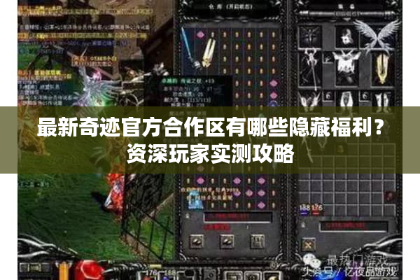 最新奇迹官方合作区有哪些隐藏福利?资深玩家实测攻略 最新奇迹官方合作区有哪些隐藏福利?资深玩家实测攻略