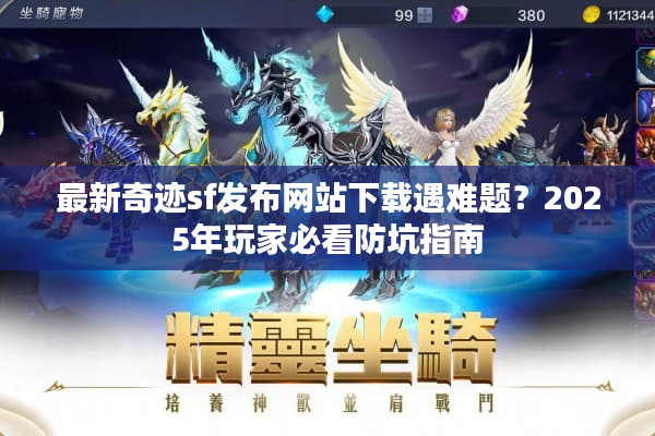 最新奇迹sf发布网站下载遇难题?2025年玩家必看防坑指南 最新奇迹sf发布网站下载遇难题?2025年玩家必看防坑指南