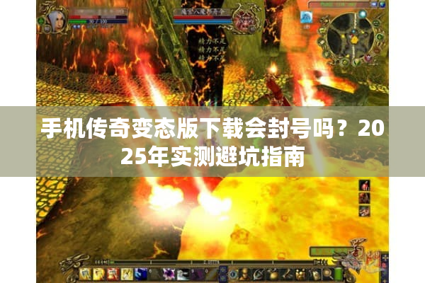 手机传奇变态版下载会封号吗？2025年实测避坑指南