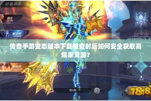 传奇手游变态版本下载被查封后如何安全获取高爆率资源？