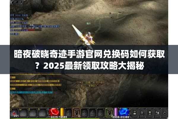 暗夜破晓奇迹手游官网兑换码如何获取？2025最新领取攻略大揭秘