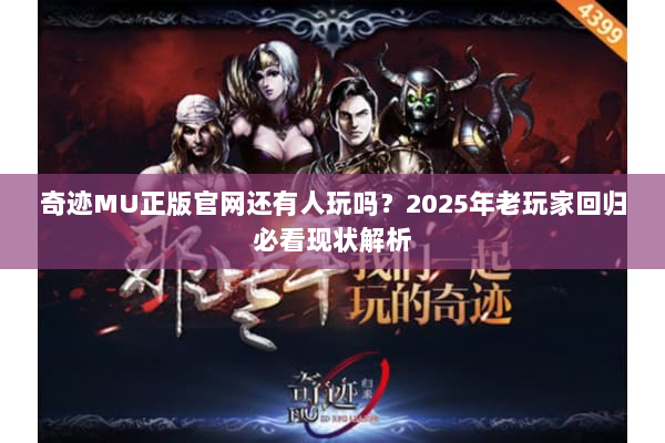 奇迹MU正版官网还有人玩吗?2025年老玩家回归必看现状解析 奇迹MU正版官网还有人玩吗?2025年老玩家回归必看现状解析