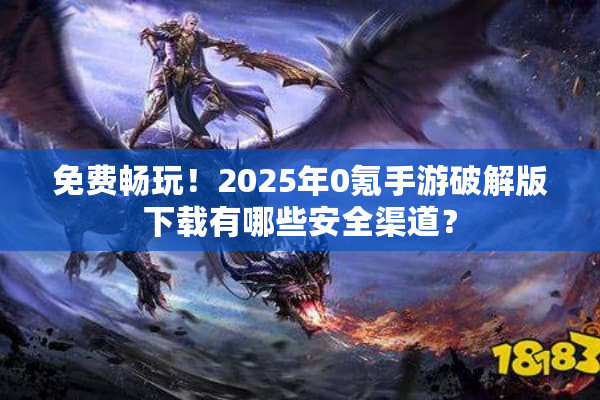免费畅玩!2025年0氪手游破解版下载有哪些安全渠道? 免费畅玩!2025年0氪手游破解版下载有哪些安全渠道?