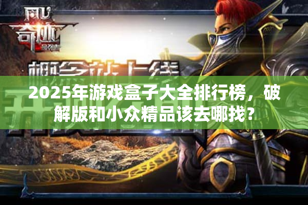 2025年游戏盒子大全排行榜，破解版和小众精品该去哪找？