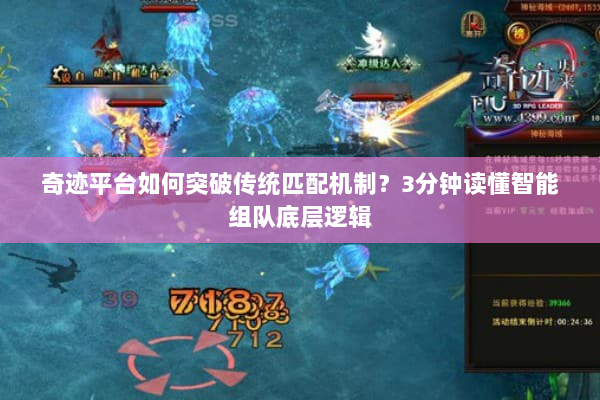 奇迹平台如何突破传统匹配机制？3分钟读懂智能组队底层逻辑