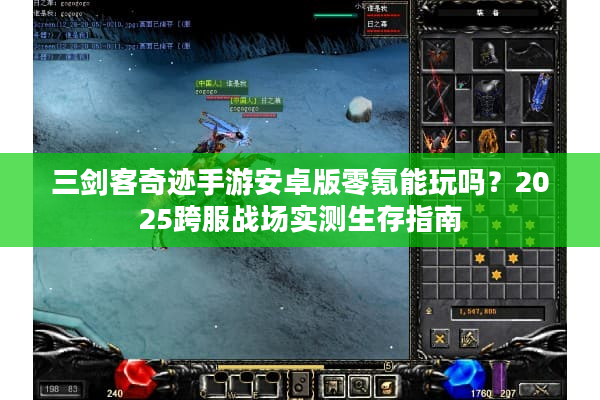 三剑客奇迹手游安卓版零氪能玩吗？2025跨服战场实测生存指南