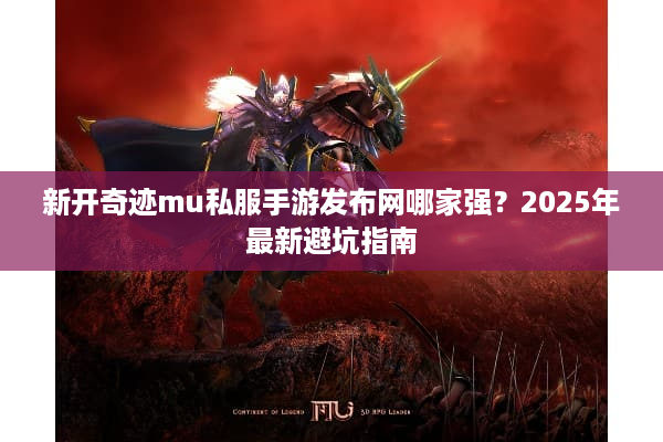 新开奇迹mu私服手游发布网哪家强？2025年最新避坑指南