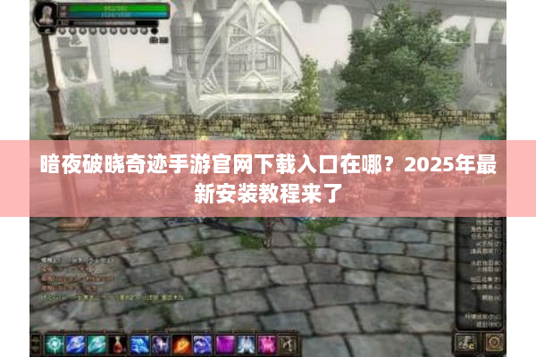 暗夜破晓奇迹手游官网下载入口在哪?2025年最新安装教程来了 暗夜破晓奇迹手游官网下载入口在哪?2025年最新安装教程来了