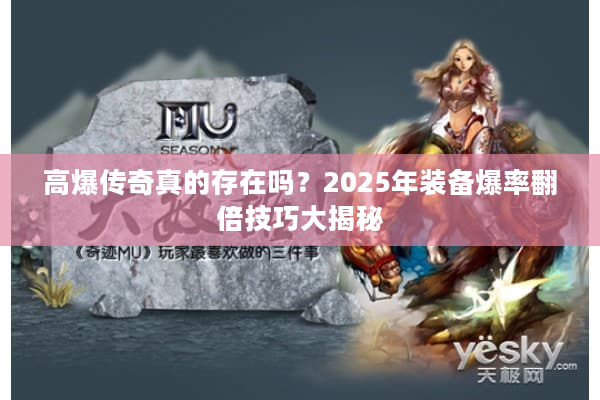 高爆传奇真的存在吗？2025年装备爆率翻倍技巧大揭秘