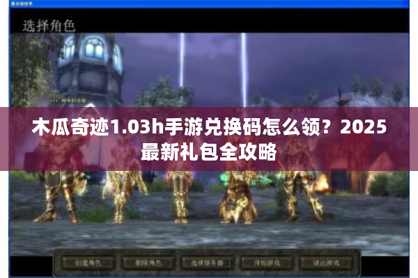 木瓜奇迹1.03h手游兑换码怎么领？2025最新礼包全攻略