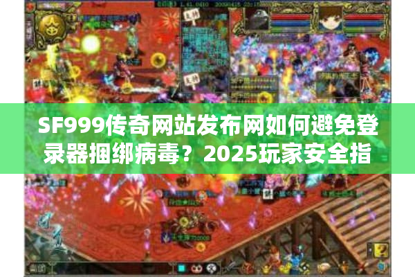 SF999传奇网站发布网如何避免登录器捆绑病毒?2025玩家安全指南 SF999传奇网站发布网如何避免登录器捆绑病毒?2025玩家安全指南