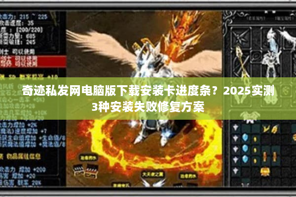 奇迹私发网电脑版下载安装卡进度条？2025实测3种安装失败修复方案