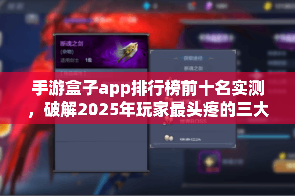 手游盒子app排行榜前十名实测,破解2025年玩家最头疼的三大难题 手游盒子app排行榜前十名实测,破解2025年玩家最头疼的三大难题