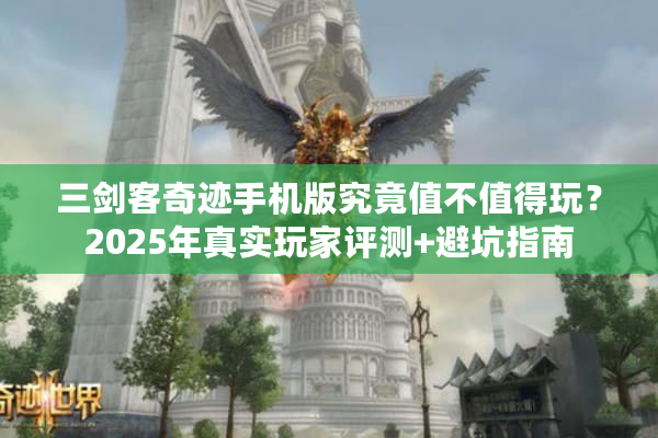 三剑客奇迹手机版究竟值不值得玩？2025年真实玩家评测+避坑指南