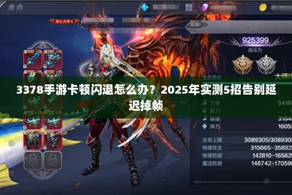 3378手游卡顿闪退怎么办?2025年实测5招告别延迟掉帧 3378手游卡顿闪退怎么办?2025年实测5招告别延迟掉帧