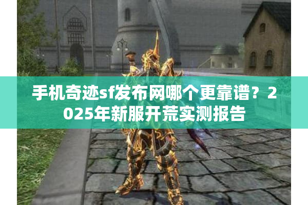 手机奇迹sf发布网哪个更靠谱？2025年新服开荒实测报告