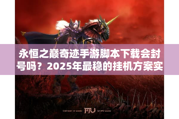 永恒之巅奇迹手游脚本下载会封号吗?2025年最稳的挂机方案实测 永恒之巅奇迹手游脚本下载会封号吗?2025年最稳的挂机方案实测