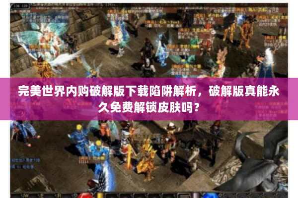 完美世界内购破解版下载陷阱解析，破解版真能永久免费解锁皮肤吗？