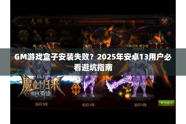 GM游戏盒子安装失败？2025年安卓13用户必看避坑指南