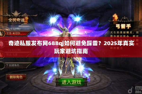 奇迹私服发布网688qj如何避免踩雷？2025年真实玩家避坑指南