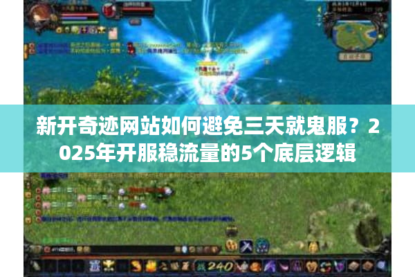 新开奇迹网站如何避免三天就鬼服？2025年开服稳流量的5个底层逻辑