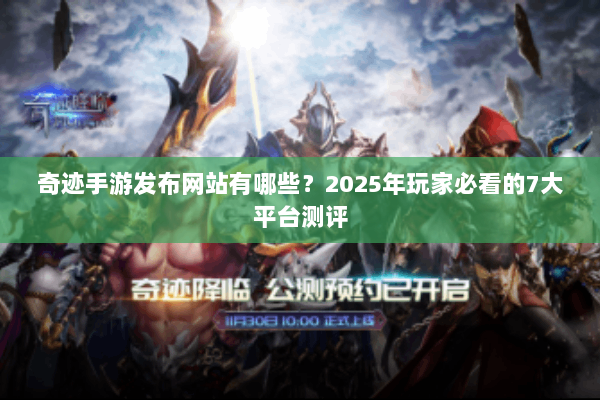 奇迹手游发布网站有哪些？2025年玩家必看的7大平台测评